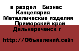  в раздел : Бизнес » Канцелярия »  » Металлические изделия . Приморский край,Дальнереченск г.